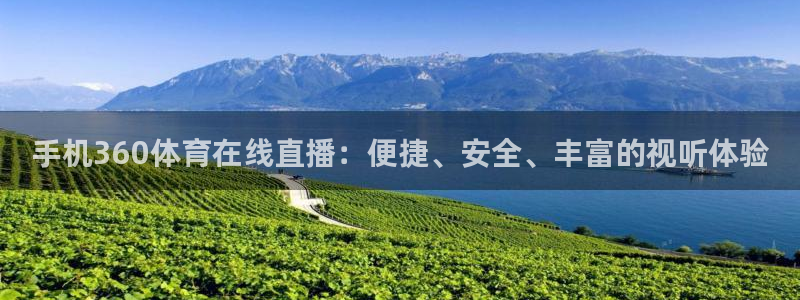 手机360体育在线直播：便捷、安全、丰富的视听体验