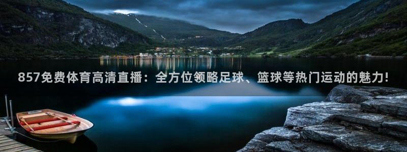 857免费体育高清直播：全方位领略足球、篮球等热门运动的魅力!