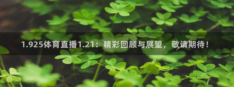 1.925体育直播1.21：精彩回顾与展望，敬请期待！