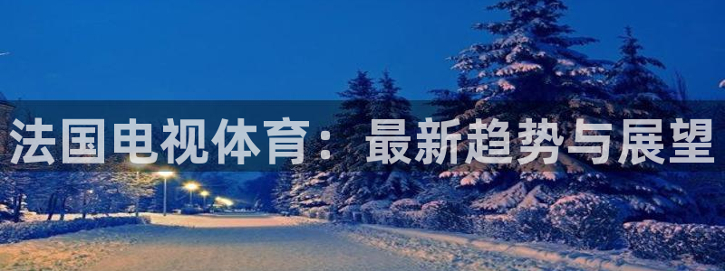 法国电视体育：最新趋势与展望