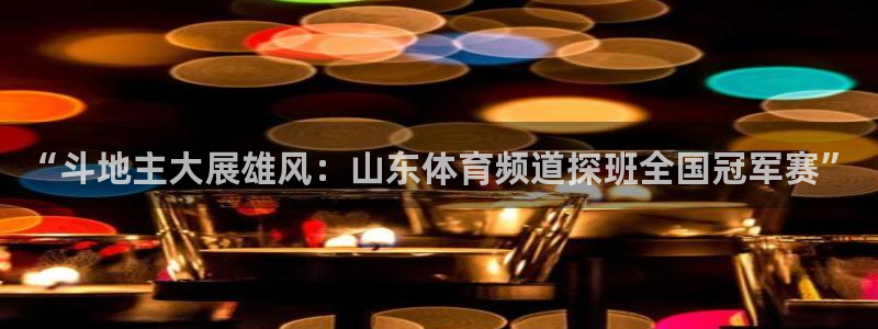 “斗地主大展雄风：山东体育频道探班全国冠军赛”