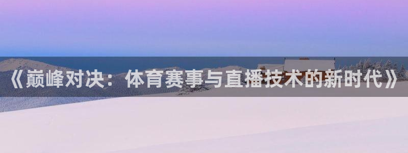 《巅峰对决：体育赛事与直播技术的新时代》