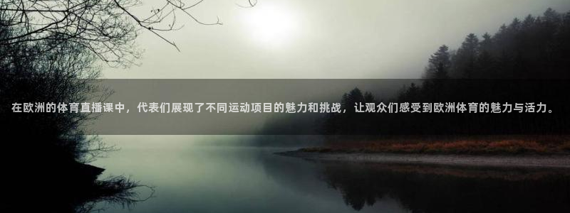 在欧洲的体育直播课中，代表们展现了不同运动项目的魅力和挑战，让观众们感受到欧洲体育的魅力与活力。