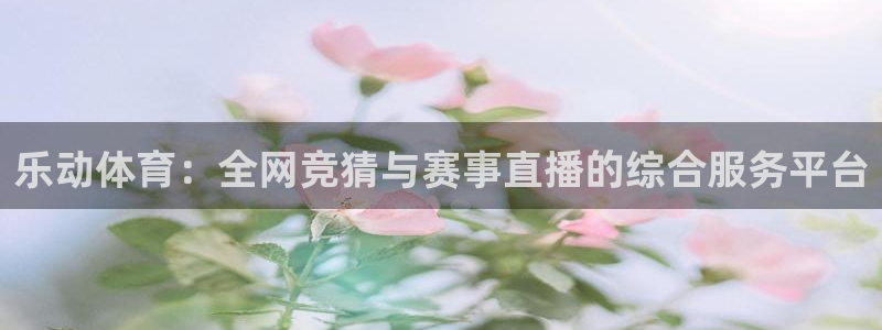 乐动体育：全网竞猜与赛事直播的综合服务平台